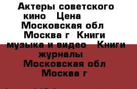Актеры советского кино › Цена ­ 500 - Московская обл., Москва г. Книги, музыка и видео » Книги, журналы   . Московская обл.,Москва г.